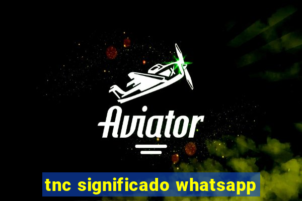 tnc significado whatsapp